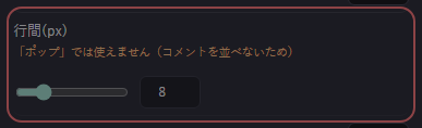 コメント表示：基本設定 の設定の「行間(px)「ポップ」では使えません（コメントを並べないため）」の欄