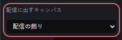デザイン の設定の「配信に出すキャンバス」の欄