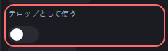 デザイン の設定の「テロップとして使う」の欄